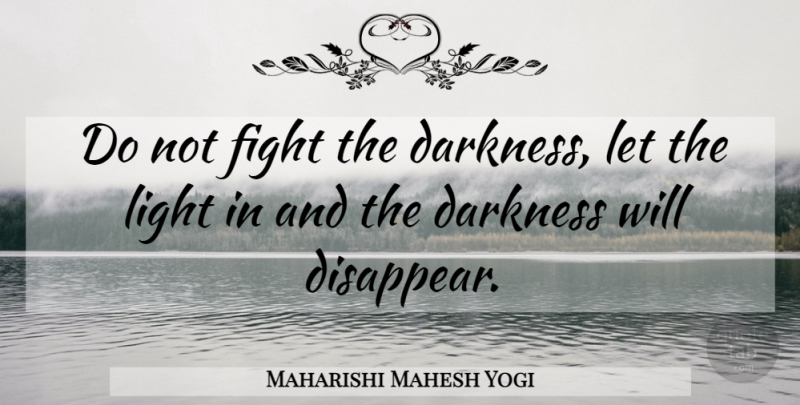 Maharishi Mahesh Yogi Quote About Fighting, Light, Darkness: Do Not Fight The Darkness...