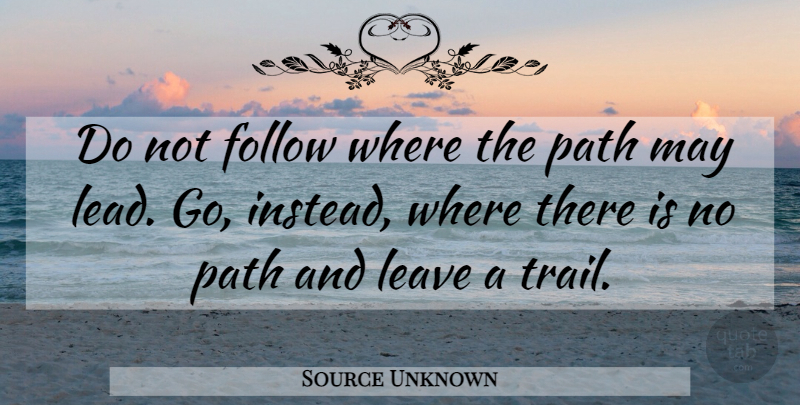 Source Unknown Quote About Follow, Leave, Path, Vision: Do Not Follow Where The...