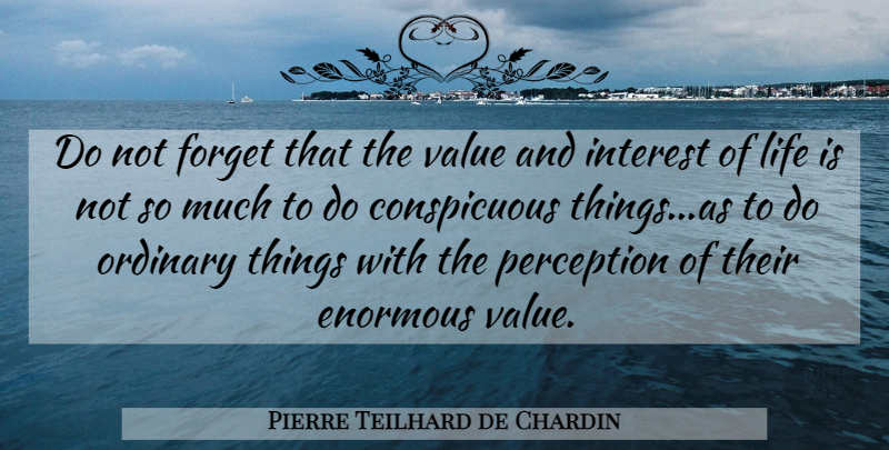 Pierre Teilhard de Chardin Quote About Perception, Ordinary Things, Life Is: Do Not Forget That The...