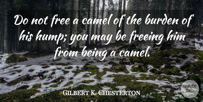 Gilbert K. Chesterton Quote About Freedom, Inspirational Life, Responsibility: Do Not Free A Camel...