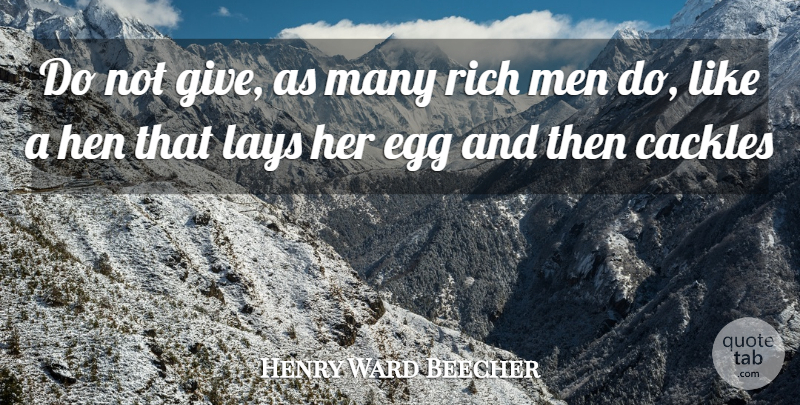 Henry Ward Beecher Quote About Egg, Hen, Lays, Men, Rich: Do Not Give As Many...