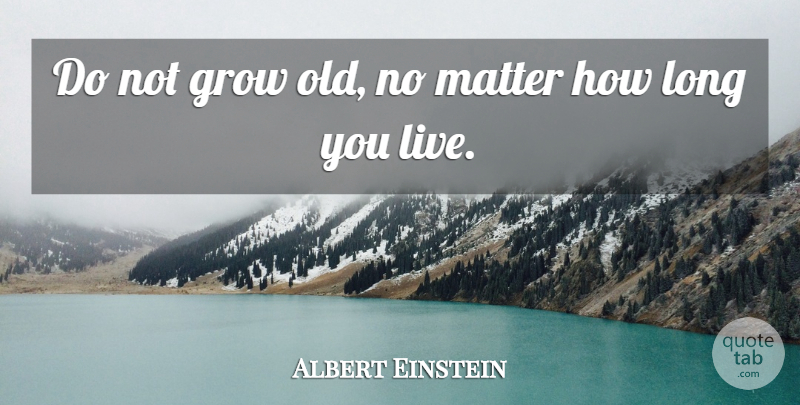 Albert Einstein Quote About Long, Matter, Grows: Do Not Grow Old No...