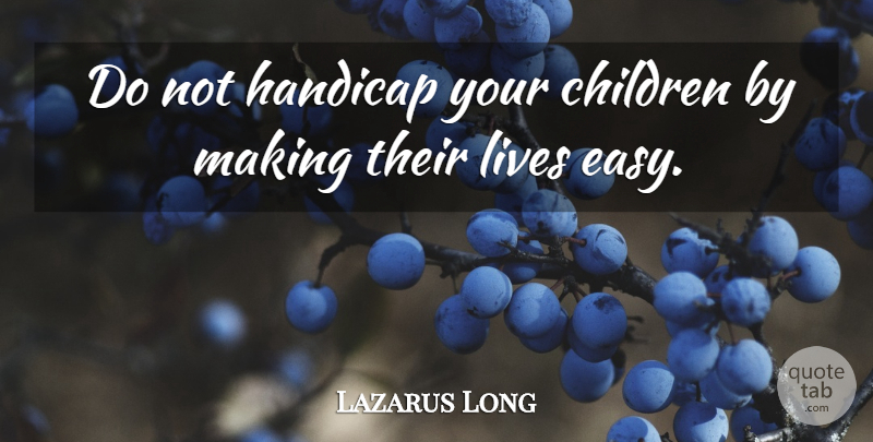 Lazarus Long Quote About Children, Handicap, Lives: Do Not Handicap Your Children...