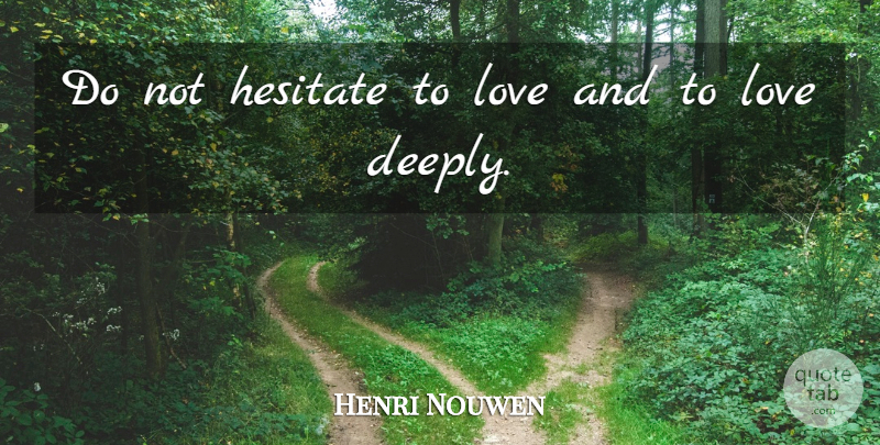 Henri Nouwen Quote About Deep Love: Do Not Hesitate To Love...