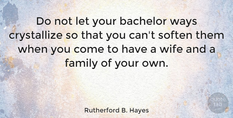 Rutherford B. Hayes Quote About Wife, Way, Bachelors: Do Not Let Your Bachelor...