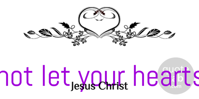 Jesus Christ Quote About God, Trust: Do Not Let Your Hearts...