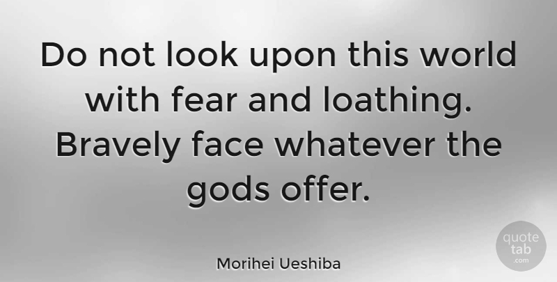 Morihei Ueshiba Quote About Courage, Fear, Brave Face: Do Not Look Upon This...