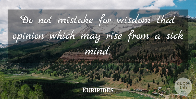 Euripides Quote About Mistake, Sick, Mind: Do Not Mistake For Wisdom...