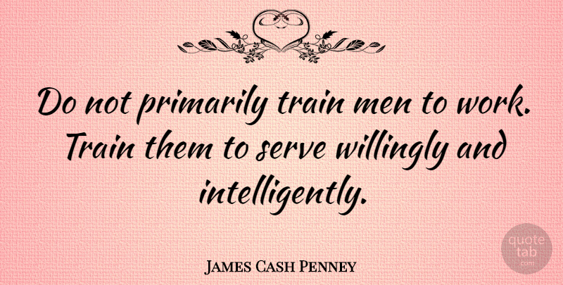 James Cash Penney Quote About Business, Men, Economy: Do Not Primarily Train Men...