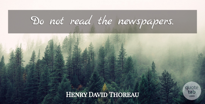 Henry David Thoreau Quote About Reading, Journalism, Newspapers: Do Not Read The Newspapers...