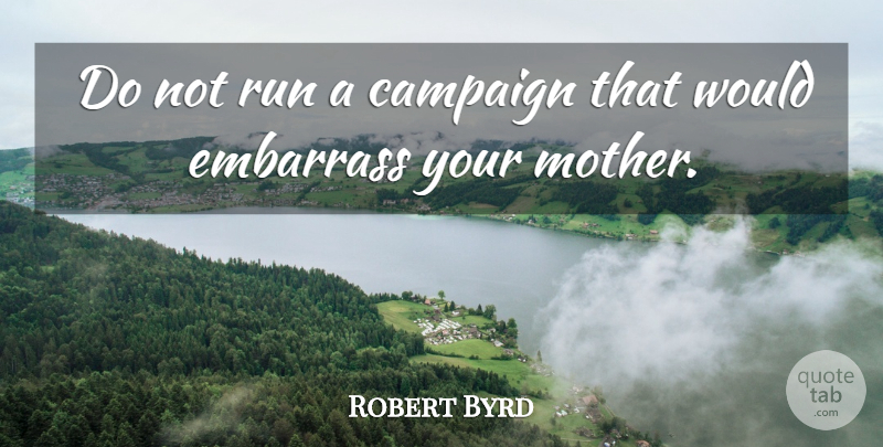 Robert Byrd Quote About Running, Mother, Campaigns: Do Not Run A Campaign...