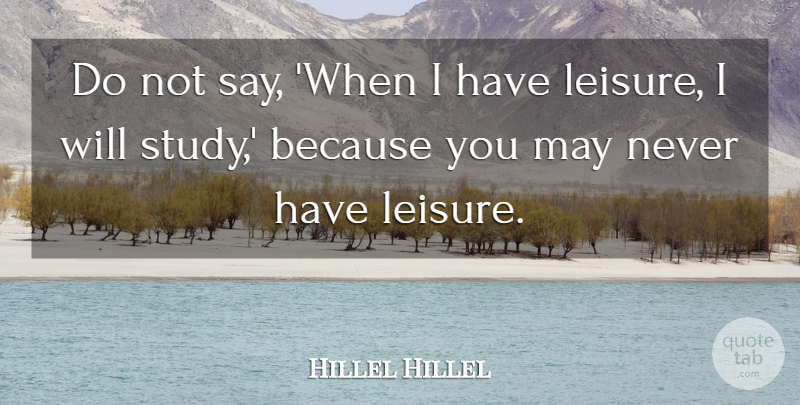Hillel Hillel Quote About Leisure: Do Not Say When I...