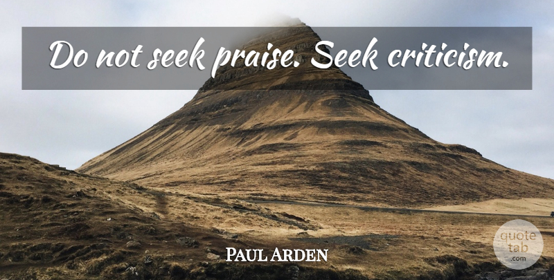 Paul Arden Quote About Criticism, Praise, Criticism And Praise: Do Not Seek Praise Seek...