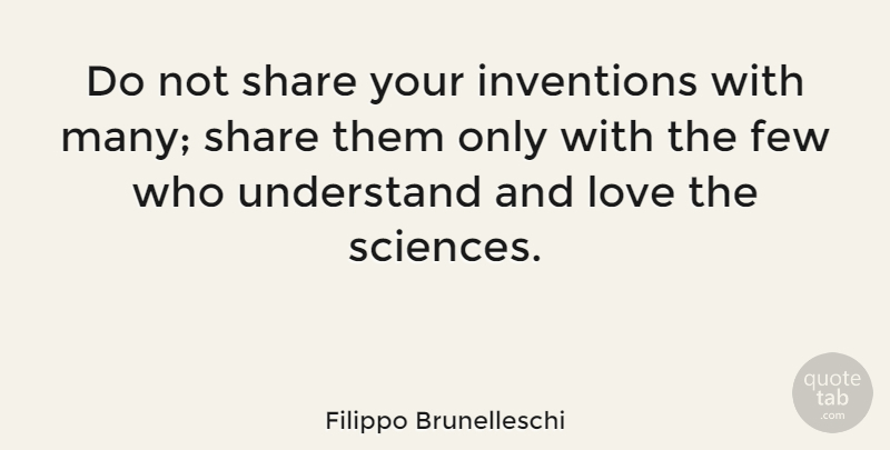 Filippo Brunelleschi Quote About Few, Love, Share: Do Not Share Your Inventions...