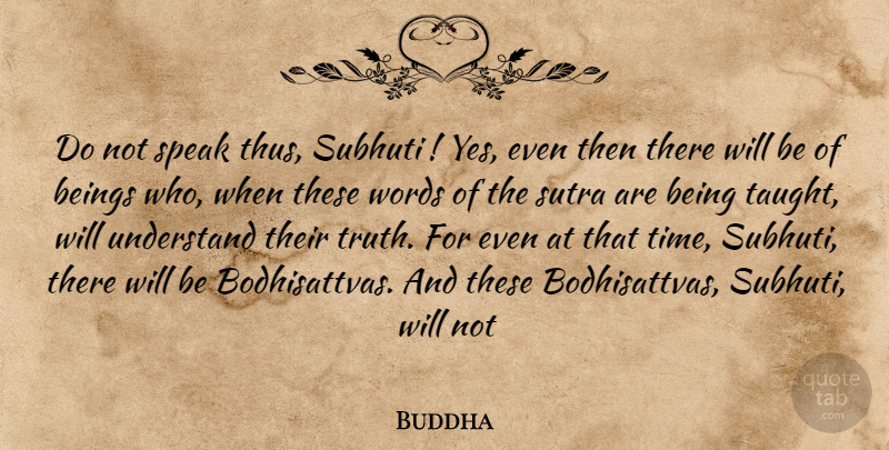 Buddha Quote About Beings, Speak, Understand, Words: Do Not Speak Thus Subhuti...