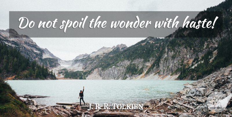 J. R. R. Tolkien Quote About Haste, Wonder, Spoil: Do Not Spoil The Wonder...