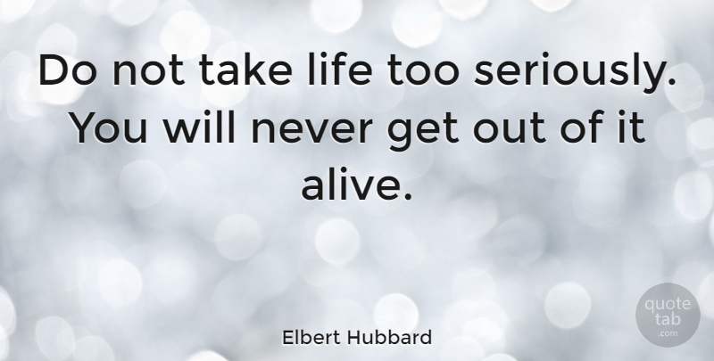 elbert-hubbard-do-not-take-life-too-seriously-you-will-never-get-out