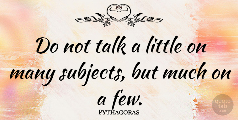Pythagoras Quote About Littles, Subjects: Do Not Talk A Little...