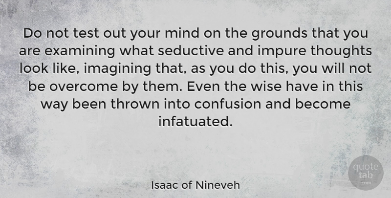 Isaac of Nineveh Quote About Confusion, Examining, Imagining, Impure, Mind: Do Not Test Out Your...