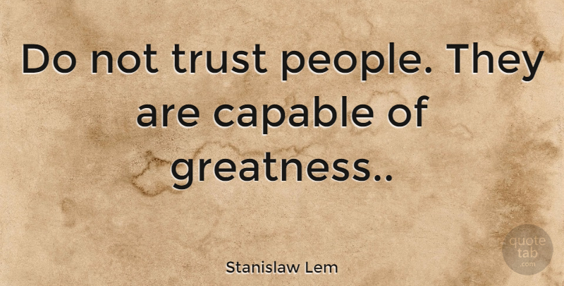 Stanislaw Lem Quote About Business, Greatness, People: Do Not Trust People They...
