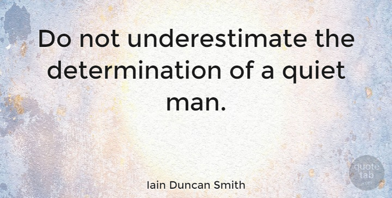 Iain Duncan Smith Quote About Determination, Men, Quiet: Do Not Underestimate The Determination...