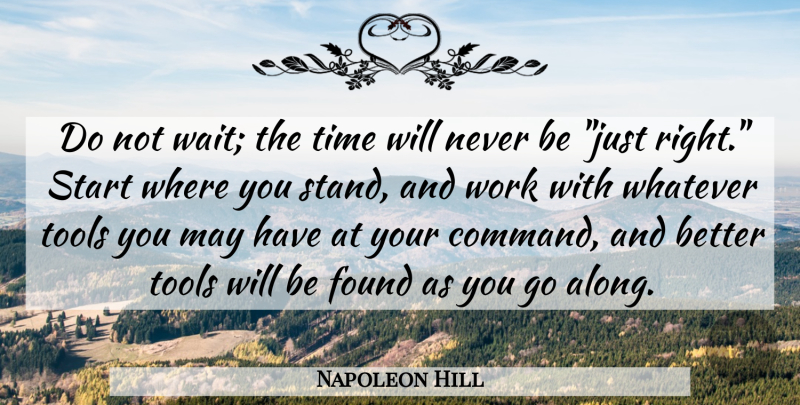 Napoleon Hill Quote About Found, Start, Time, Tools, Whatever: Do Not Wait The Time...