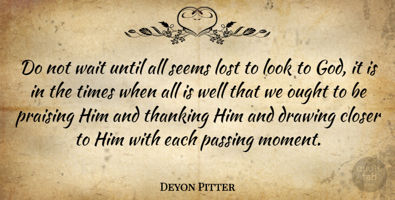 Deyon Pitter Quote About Closer, Drawing, Lost, Ought, Passing: Do Not Wait Until All...