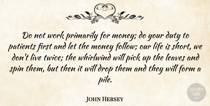John Hersey Quote About Life Is Short, Firsts, Patient: Do Not Work Primarily For...