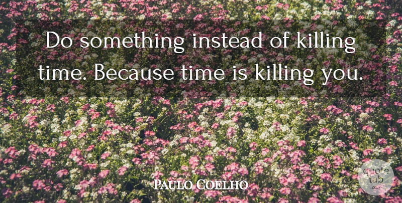 Paulo Coelho Quote About Hate, Killing, Time To Kill: Do Something Instead Of Killing...