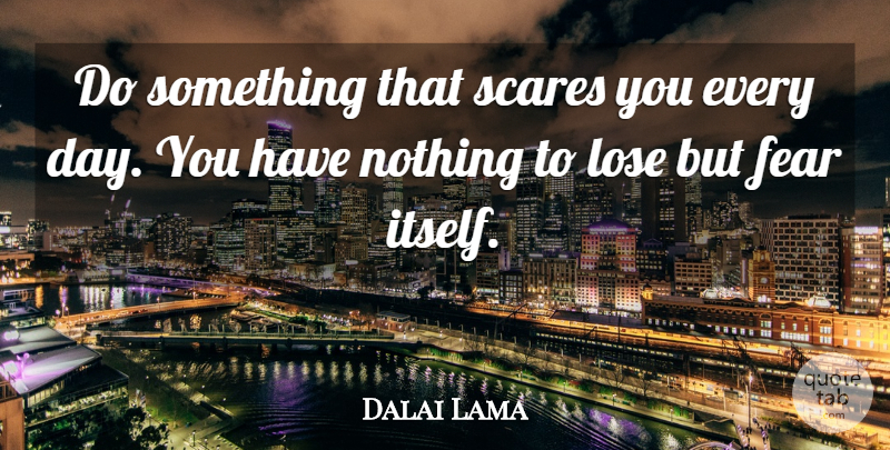 Dalai Lama Quote About Scare, Nothing To Lose, Loses: Do Something That Scares You...