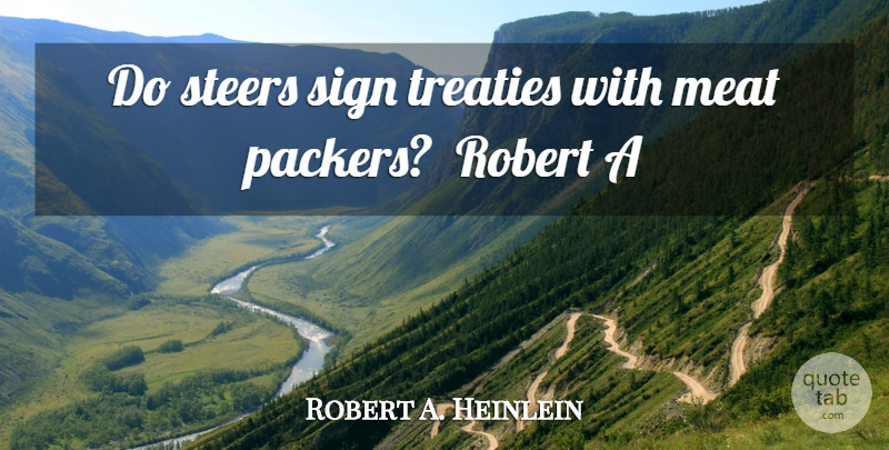Robert A. Heinlein Quote About Meat, Robert, Sign, Steers, Treaties: Do Steers Sign Treaties With...