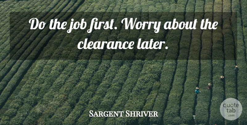 Sargent Shriver Quote About Jobs, Worry, Firsts: Do The Job First Worry...