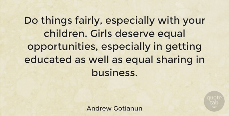 Andrew Gotianun Quote About Business, Educated, Equal, Girls, Sharing: Do Things Fairly Especially With...