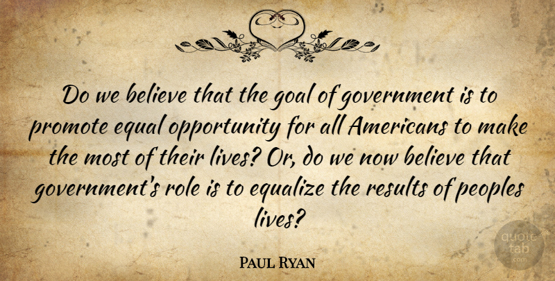 Paul Ryan Quote About Believe, Opportunity, Government: Do We Believe That The...