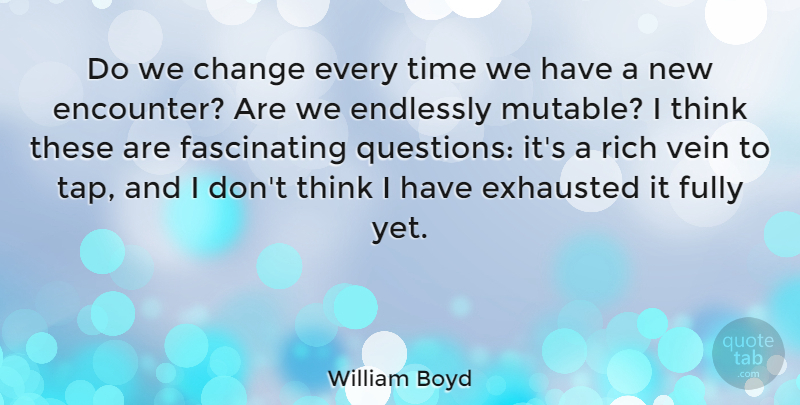 William Boyd Quote About Thinking, Veins, Encounters: Do We Change Every Time...