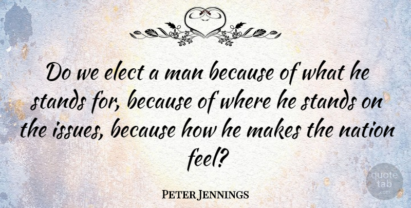 Peter Jennings Quote About Men, Issues, Feels: Do We Elect A Man...