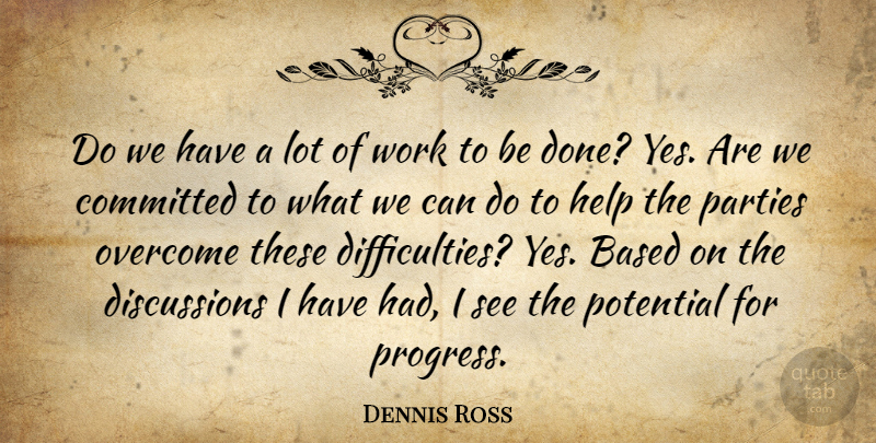 Dennis Ross Quote About Based, Committed, Help, Overcome, Parties: Do We Have A Lot...