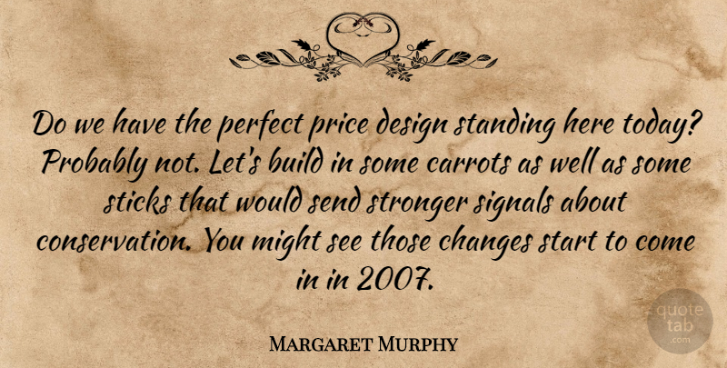 Margaret Murphy Quote About Build, Carrots, Changes, Design, Might: Do We Have The Perfect...