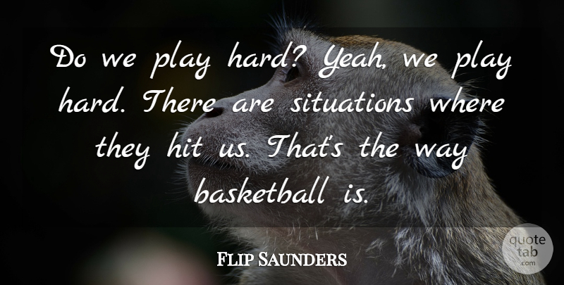 Flip Saunders Quote About Basketball, Hit, Situations: Do We Play Hard Yeah...