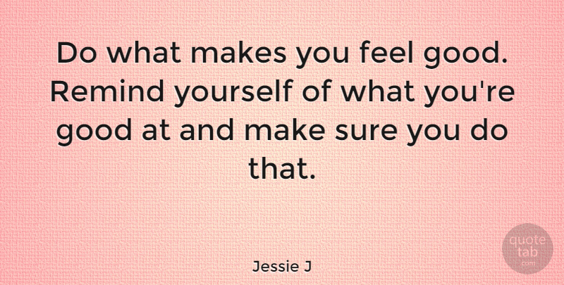 Jessie J Quote About Feel Good, Feels, Make You Feel Good: Do What Makes You Feel...