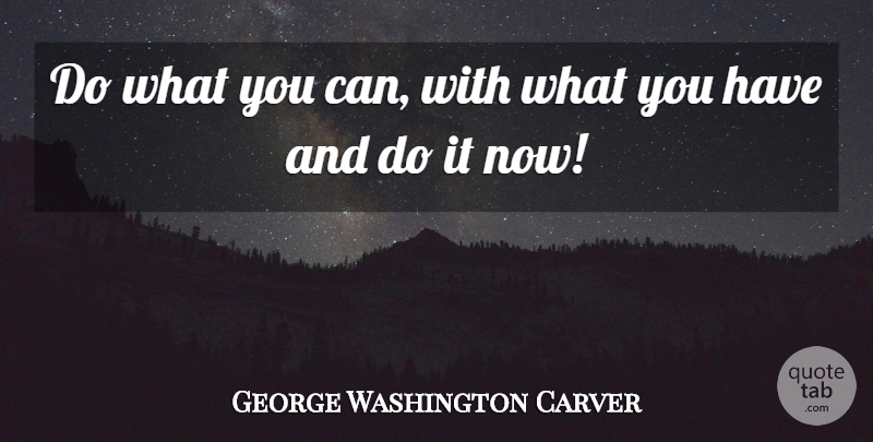 George Washington Carver Quote About New Beginnings, Today Not Tomorrow, Words Of Wisdom: Do What You Can With...