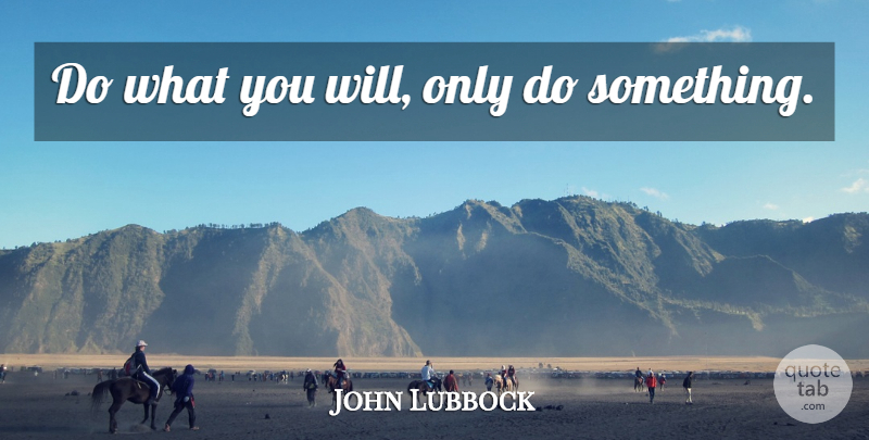 John Lubbock Quote About undefined: Do What You Will Only...