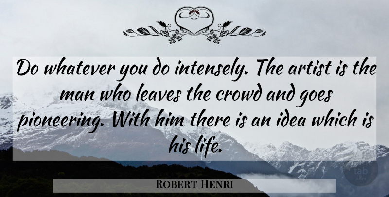Robert Henri Quote About Men, Artist, Ideas: Do Whatever You Do Intensely...