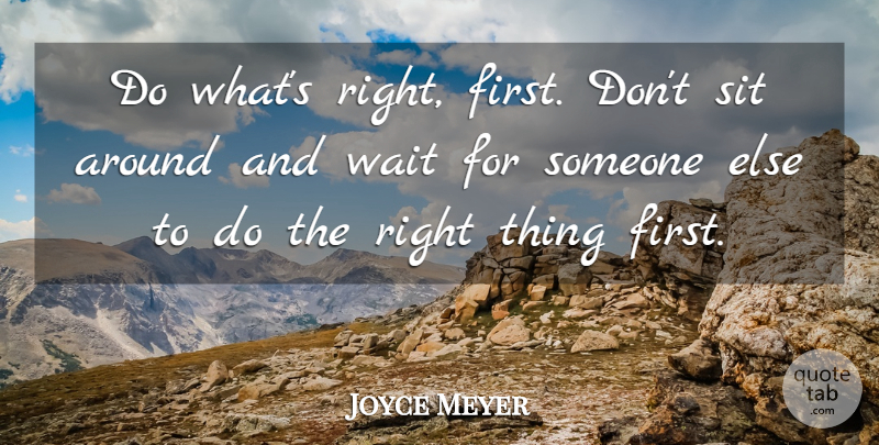 Joyce Meyer Quote About Waiting, Firsts, Right Thing: Do Whats Right First Dont...