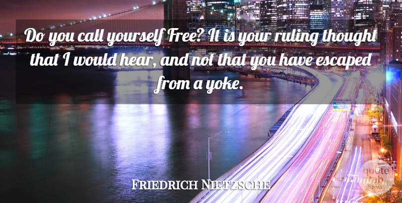 Friedrich Nietzsche Quote About Independent, Yoke, Ruling: Do You Call Yourself Free...