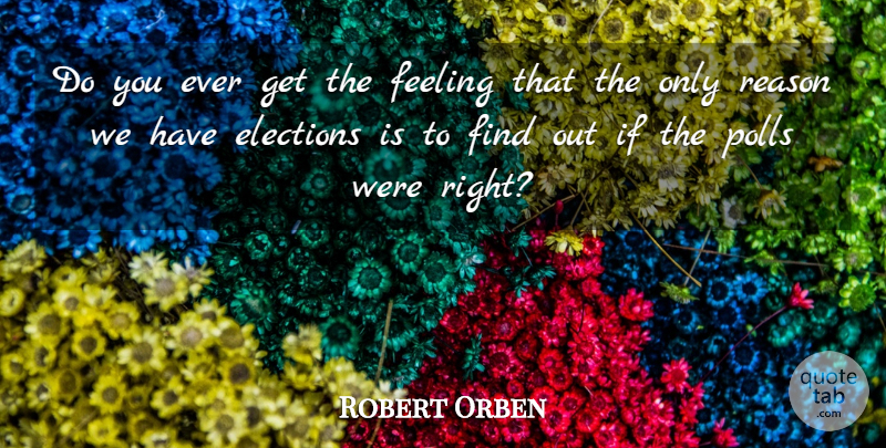 Robert Orben Quote About Inspirational, Political, Feelings: Do You Ever Get The...