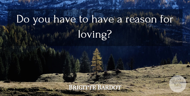 Brigitte Bardot Quote About Love, Cute Love, Reason: Do You Have To Have...
