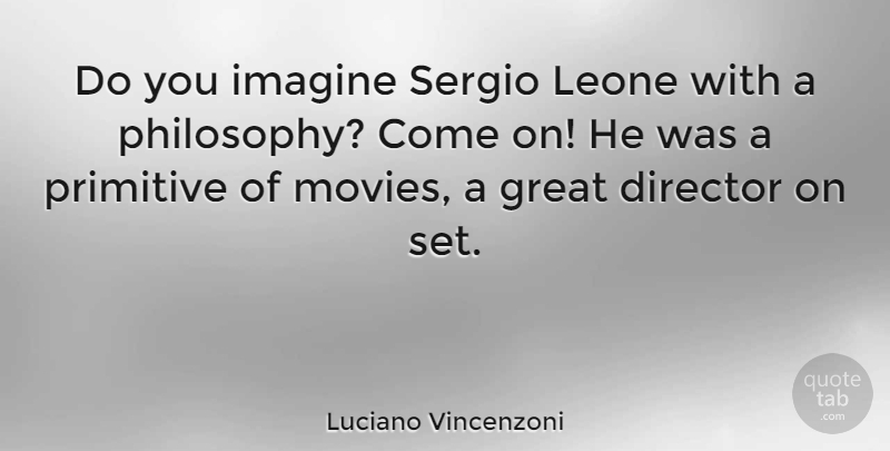 Luciano Vincenzoni Quote About Director, Great, Imagine, Movies, Primitive: Do You Imagine Sergio Leone...