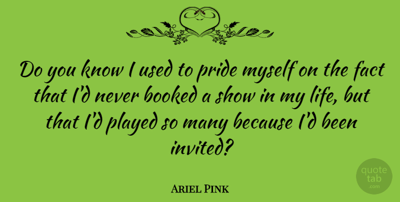 Ariel Pink Quote About Booked, Fact, Life, Played, Pride: Do You Know I Used...