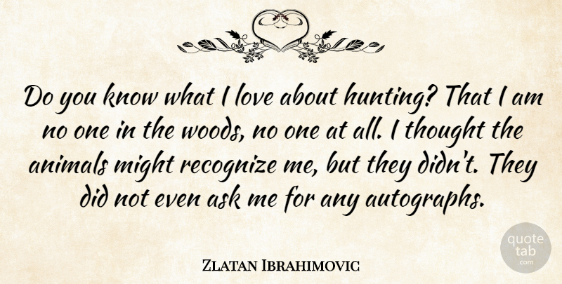 Zlatan Ibrahimovic Quote About Ask, Love, Might, Recognize: Do You Know What I...